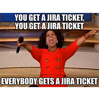 You get a Jira ticket, you get a Jira ticket. Everybody gets a Jira ticket.